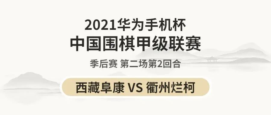 2021华为手机杯围棋甲级联赛季后赛第二场第2回合：西藏阜康VS衢州烂柯