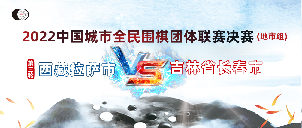 “体总杯”2022中国城市全民围棋团体联赛决赛（城市组）第三轮比赛 西藏拉萨市 VS吉林省长春市