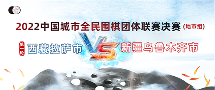 “体总杯”2022中国城市全民围棋团体联赛决赛（城市组）西藏拉萨市 VS 新疆乌鲁木齐市