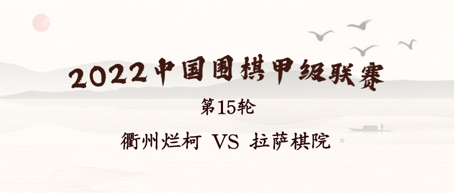 2022华为手机杯中国围棋甲级联赛第15轮 衢州烂柯 VS 拉萨棋院