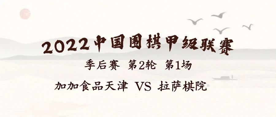 2022华为手机杯中国围棋甲级联赛季后赛第二轮第1场 加加食品天津 VS 拉萨棋院
