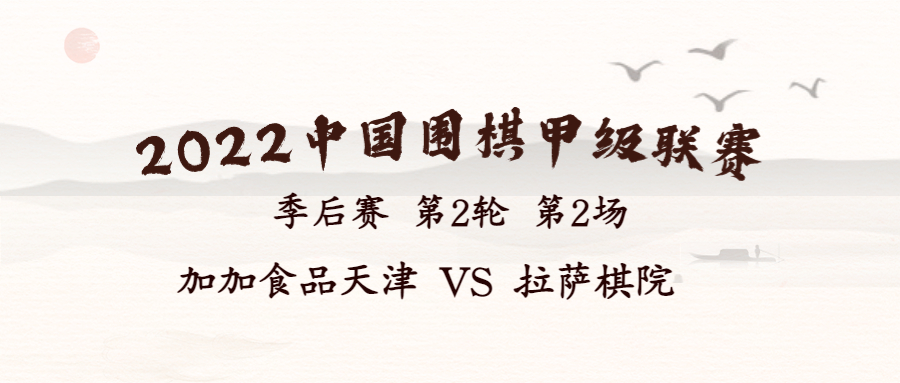 2022华为手机杯中国围棋甲级联赛季后赛第二轮第2场 加加食品天津 VS 拉萨棋院